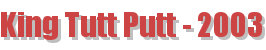 King Tutt Putt - 2003
